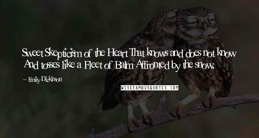 Emily Dickinson Quotes: Sweet Skepticism of the Heart That knows and does not know And tosses like a Fleet of Balm Affronted by the snow.