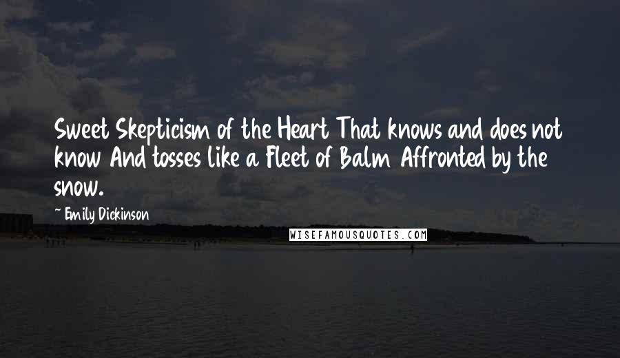 Emily Dickinson Quotes: Sweet Skepticism of the Heart That knows and does not know And tosses like a Fleet of Balm Affronted by the snow.