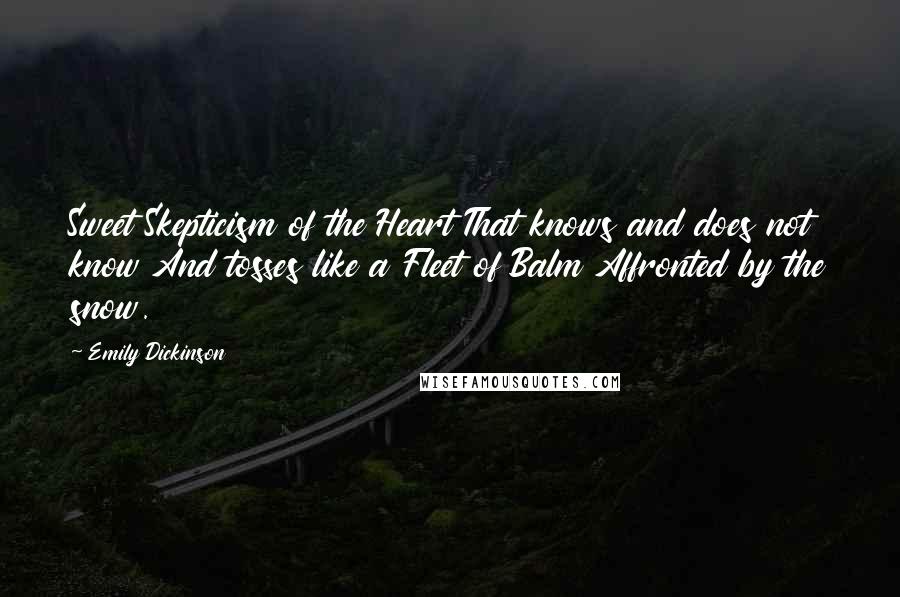 Emily Dickinson Quotes: Sweet Skepticism of the Heart That knows and does not know And tosses like a Fleet of Balm Affronted by the snow.