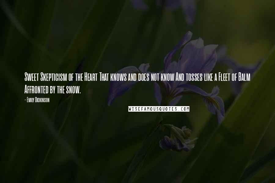 Emily Dickinson Quotes: Sweet Skepticism of the Heart That knows and does not know And tosses like a Fleet of Balm Affronted by the snow.