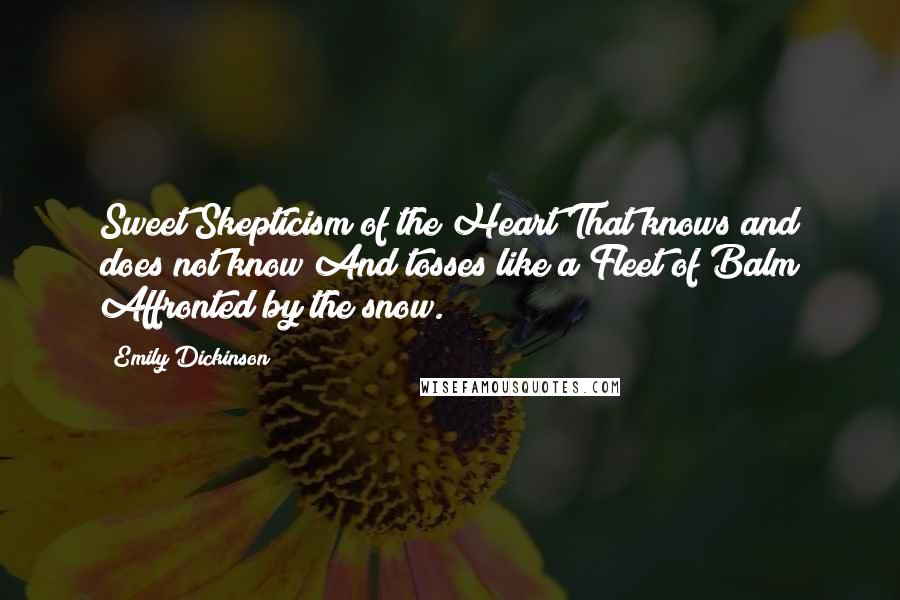 Emily Dickinson Quotes: Sweet Skepticism of the Heart That knows and does not know And tosses like a Fleet of Balm Affronted by the snow.