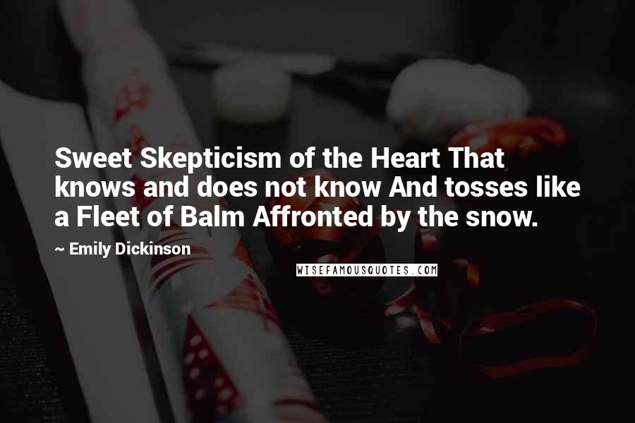 Emily Dickinson Quotes: Sweet Skepticism of the Heart That knows and does not know And tosses like a Fleet of Balm Affronted by the snow.