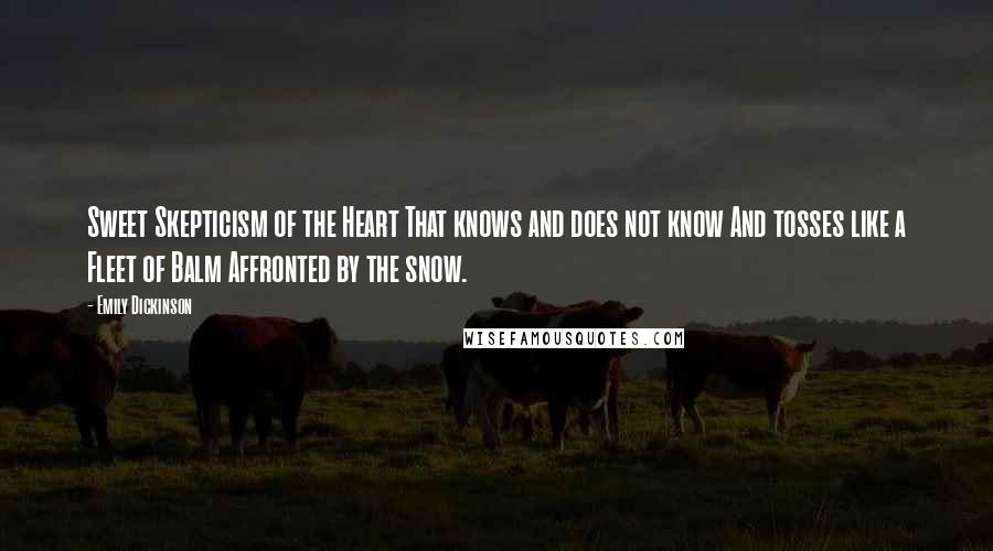 Emily Dickinson Quotes: Sweet Skepticism of the Heart That knows and does not know And tosses like a Fleet of Balm Affronted by the snow.