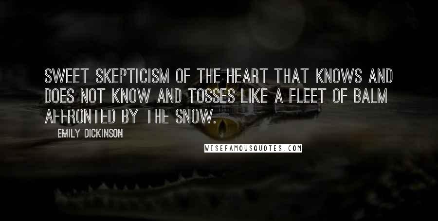 Emily Dickinson Quotes: Sweet Skepticism of the Heart That knows and does not know And tosses like a Fleet of Balm Affronted by the snow.