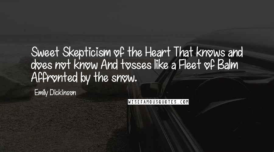 Emily Dickinson Quotes: Sweet Skepticism of the Heart That knows and does not know And tosses like a Fleet of Balm Affronted by the snow.