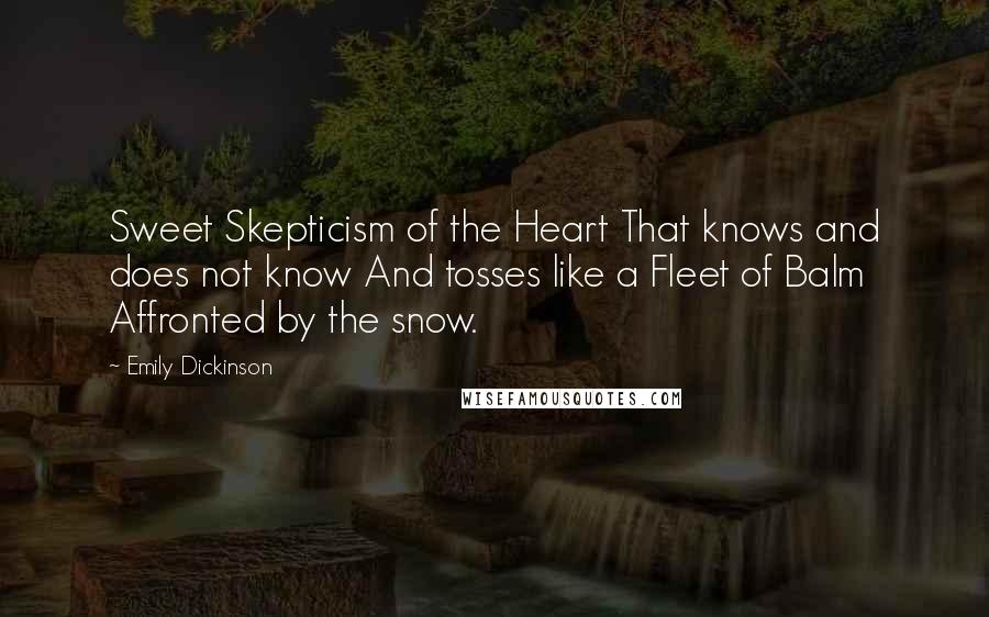 Emily Dickinson Quotes: Sweet Skepticism of the Heart That knows and does not know And tosses like a Fleet of Balm Affronted by the snow.