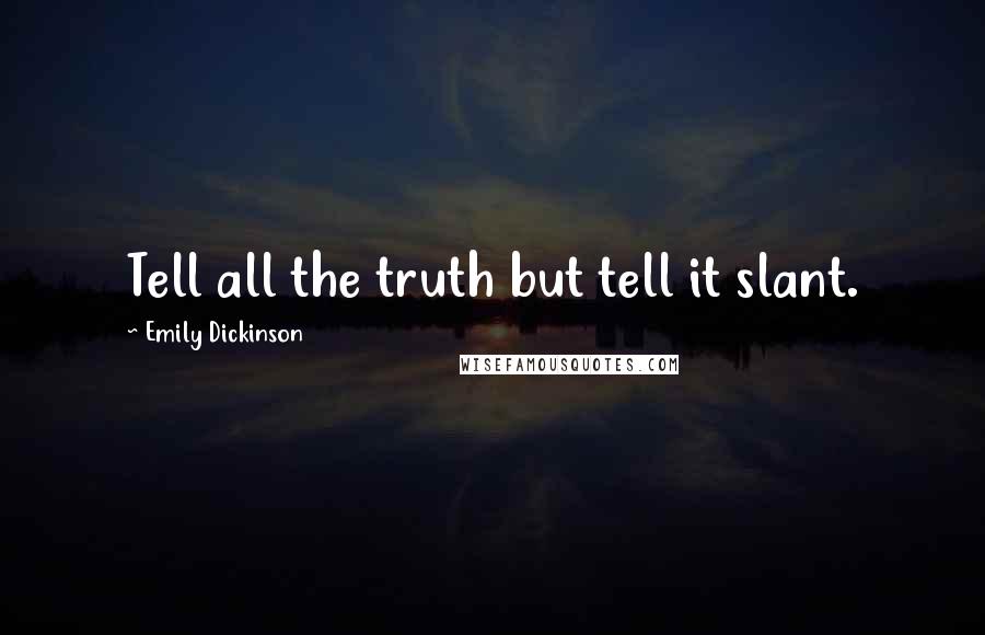 Emily Dickinson Quotes: Tell all the truth but tell it slant.