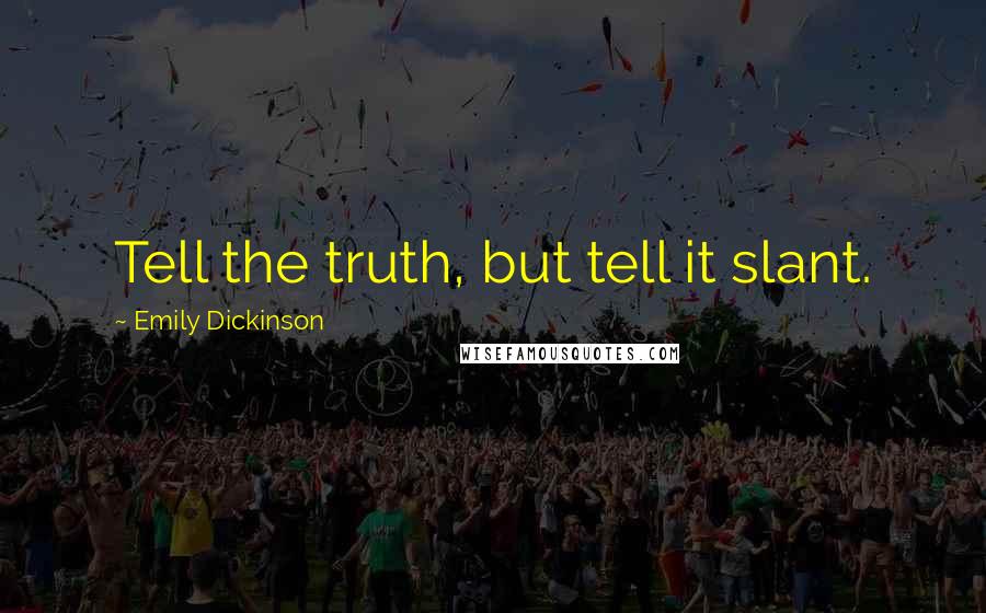 Emily Dickinson Quotes: Tell the truth, but tell it slant.