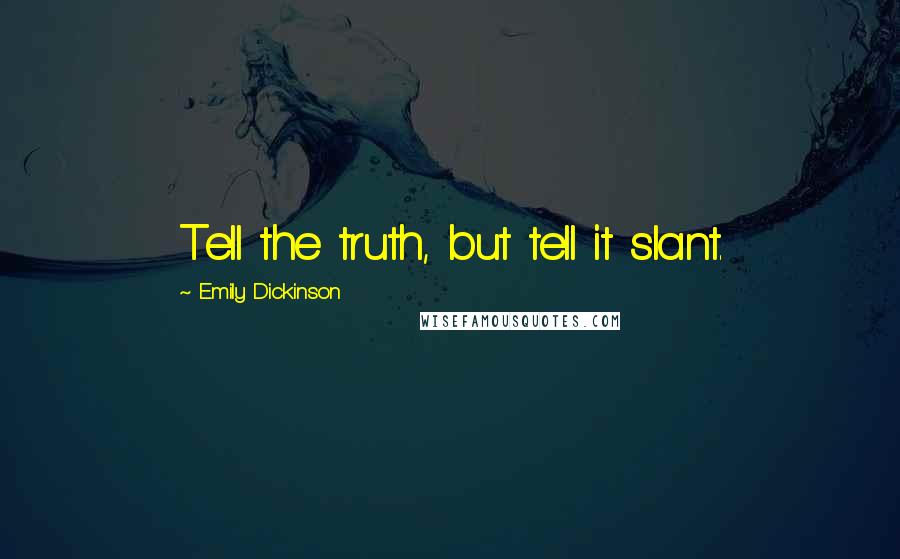 Emily Dickinson Quotes: Tell the truth, but tell it slant.