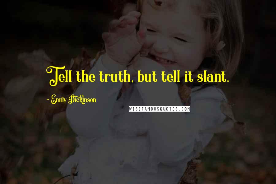 Emily Dickinson Quotes: Tell the truth, but tell it slant.