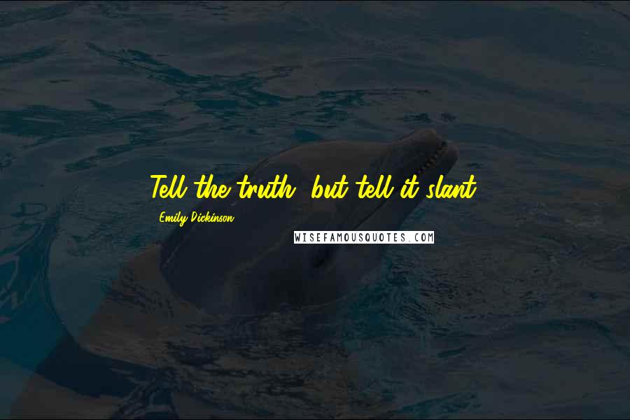 Emily Dickinson Quotes: Tell the truth, but tell it slant.