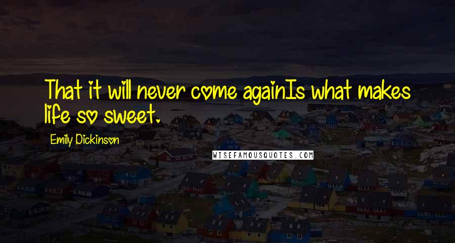 Emily Dickinson Quotes: That it will never come againIs what makes life so sweet.