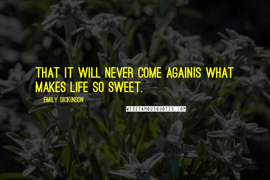 Emily Dickinson Quotes: That it will never come againIs what makes life so sweet.