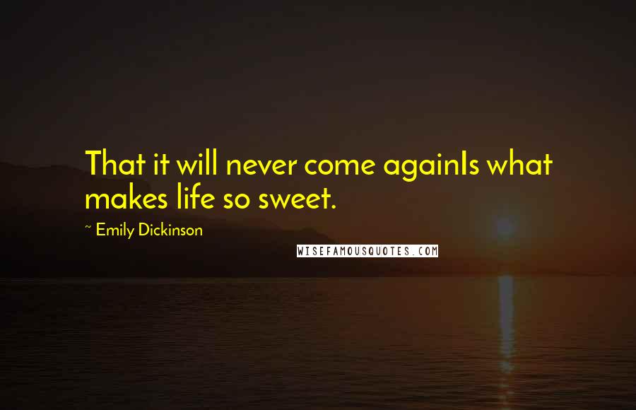 Emily Dickinson Quotes: That it will never come againIs what makes life so sweet.