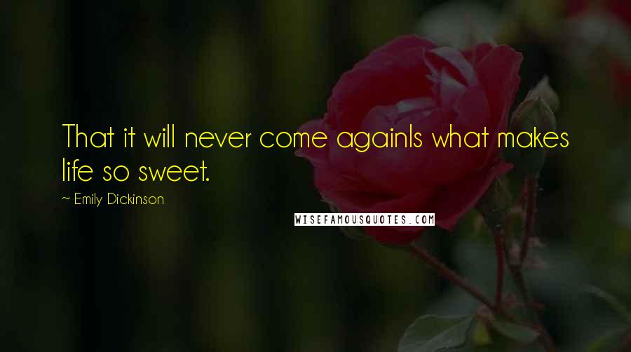Emily Dickinson Quotes: That it will never come againIs what makes life so sweet.
