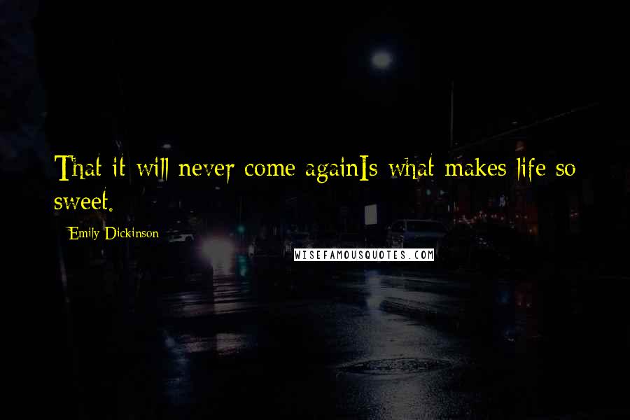 Emily Dickinson Quotes: That it will never come againIs what makes life so sweet.