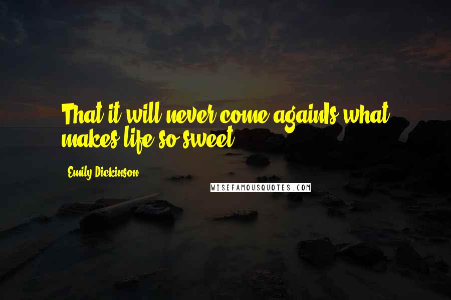 Emily Dickinson Quotes: That it will never come againIs what makes life so sweet.