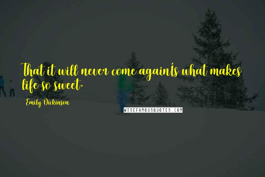 Emily Dickinson Quotes: That it will never come againIs what makes life so sweet.