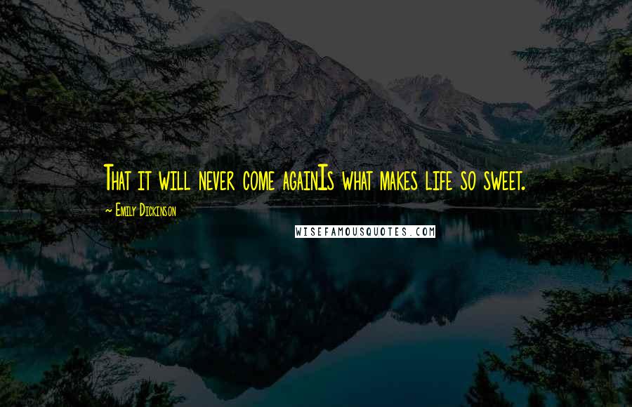 Emily Dickinson Quotes: That it will never come againIs what makes life so sweet.