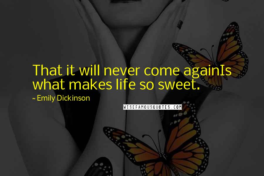 Emily Dickinson Quotes: That it will never come againIs what makes life so sweet.