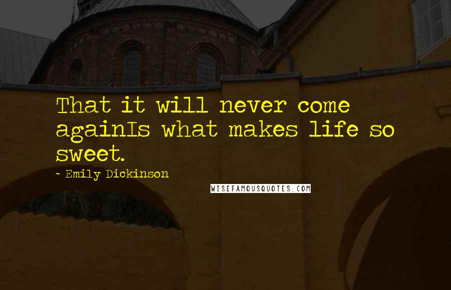 Emily Dickinson Quotes: That it will never come againIs what makes life so sweet.