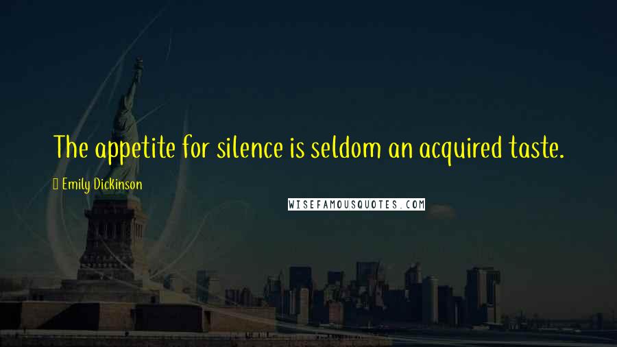 Emily Dickinson Quotes: The appetite for silence is seldom an acquired taste.