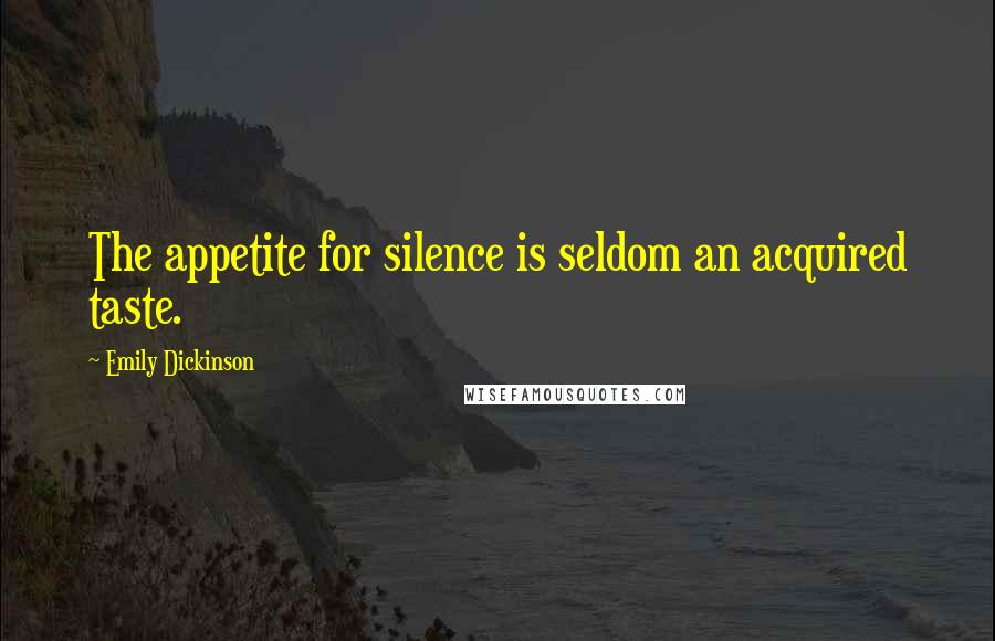 Emily Dickinson Quotes: The appetite for silence is seldom an acquired taste.