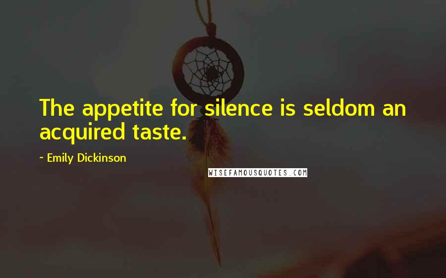 Emily Dickinson Quotes: The appetite for silence is seldom an acquired taste.