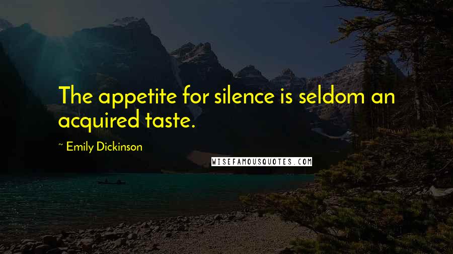 Emily Dickinson Quotes: The appetite for silence is seldom an acquired taste.