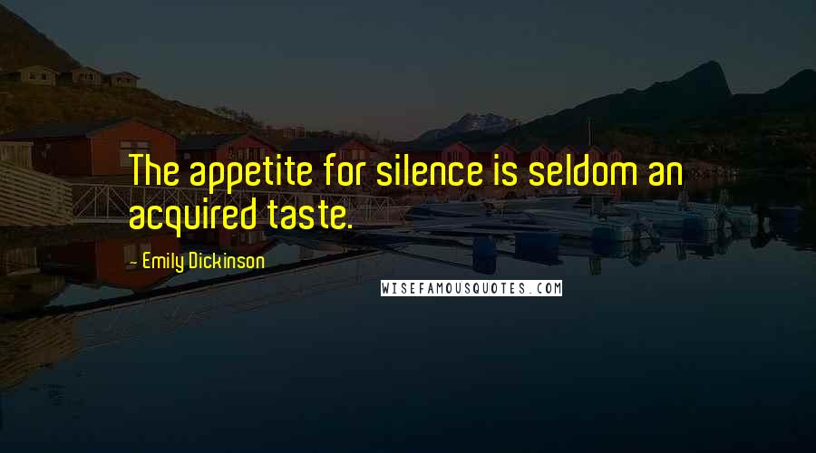 Emily Dickinson Quotes: The appetite for silence is seldom an acquired taste.