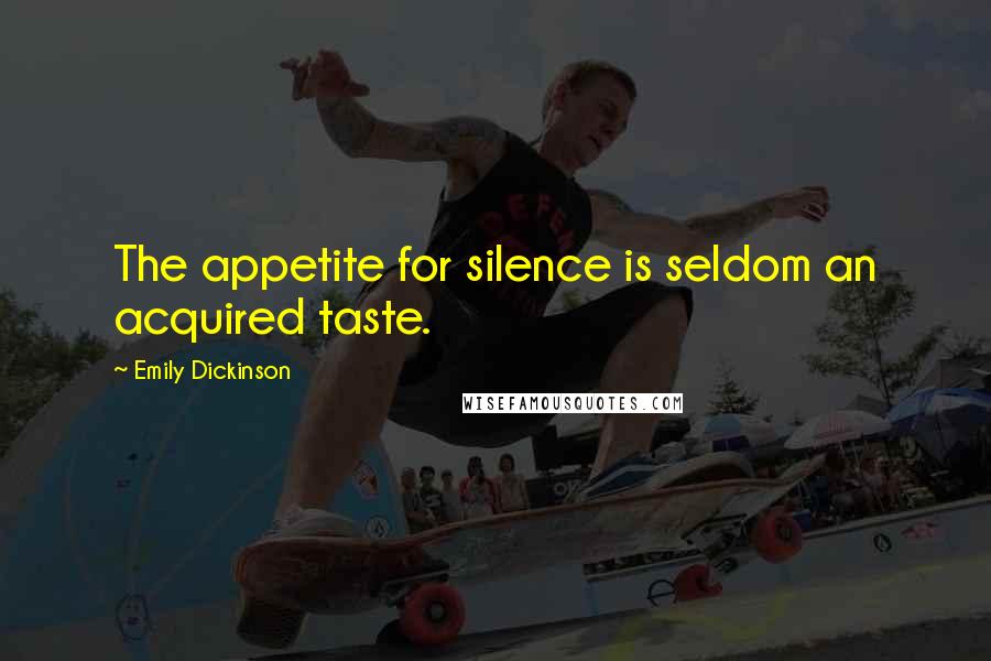 Emily Dickinson Quotes: The appetite for silence is seldom an acquired taste.
