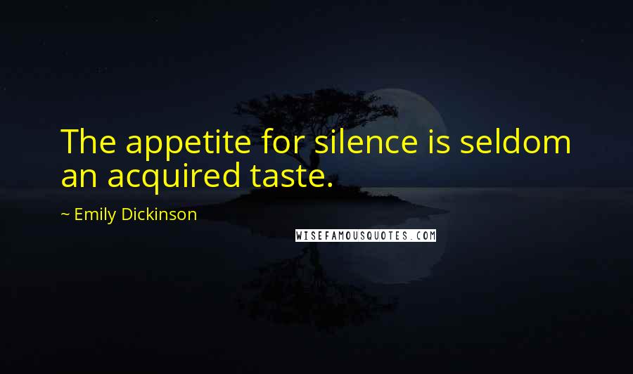 Emily Dickinson Quotes: The appetite for silence is seldom an acquired taste.