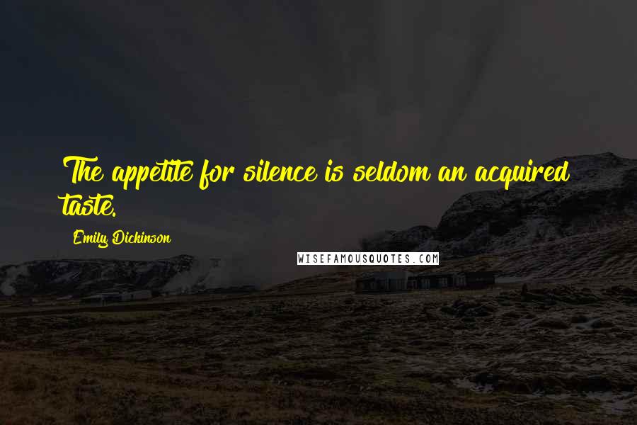 Emily Dickinson Quotes: The appetite for silence is seldom an acquired taste.