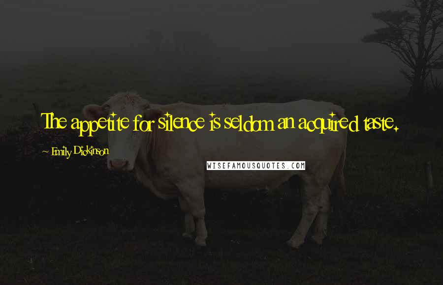 Emily Dickinson Quotes: The appetite for silence is seldom an acquired taste.