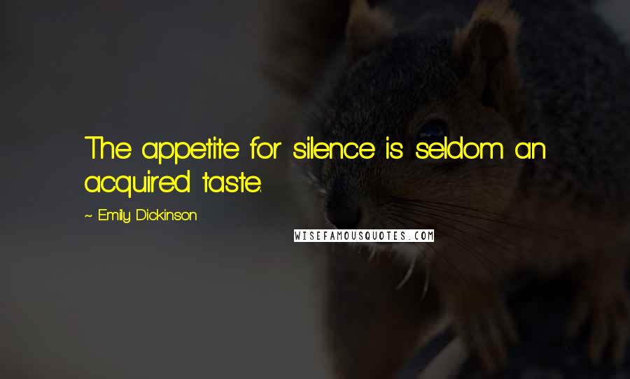 Emily Dickinson Quotes: The appetite for silence is seldom an acquired taste.