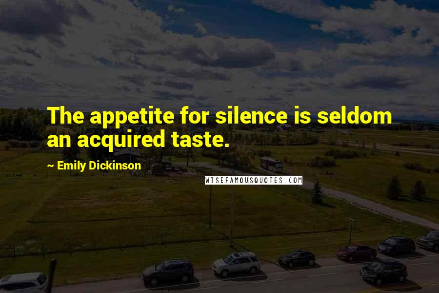 Emily Dickinson Quotes: The appetite for silence is seldom an acquired taste.