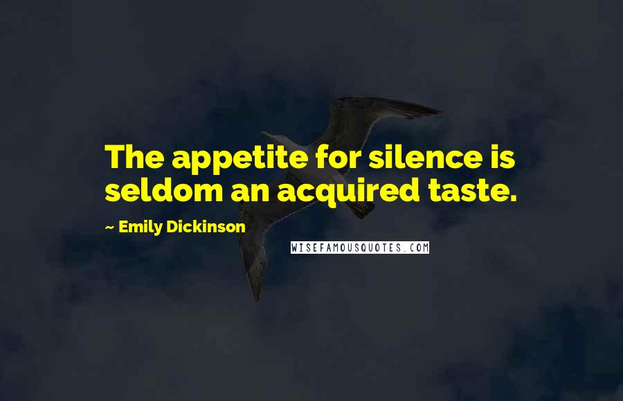 Emily Dickinson Quotes: The appetite for silence is seldom an acquired taste.