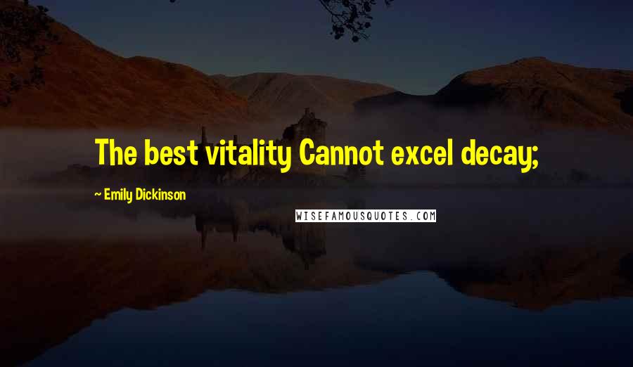 Emily Dickinson Quotes: The best vitality Cannot excel decay;