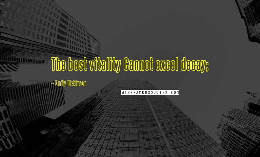 Emily Dickinson Quotes: The best vitality Cannot excel decay;