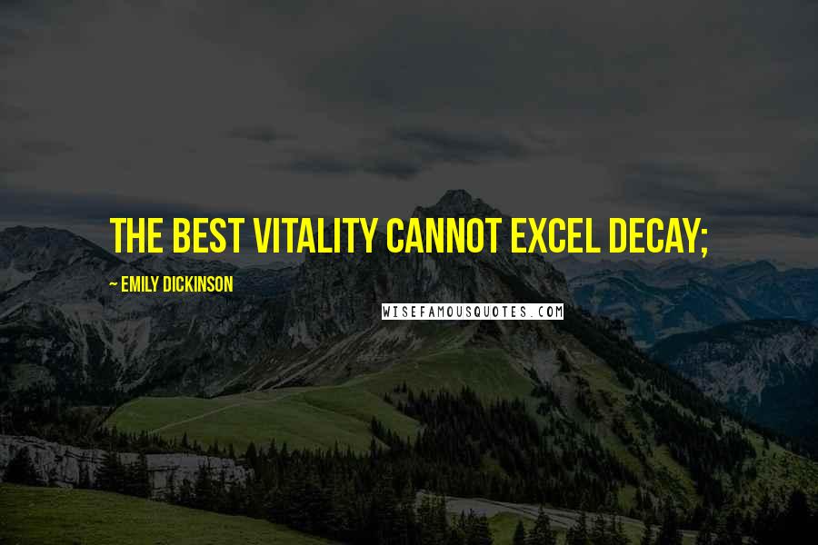 Emily Dickinson Quotes: The best vitality Cannot excel decay;