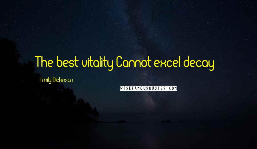 Emily Dickinson Quotes: The best vitality Cannot excel decay;