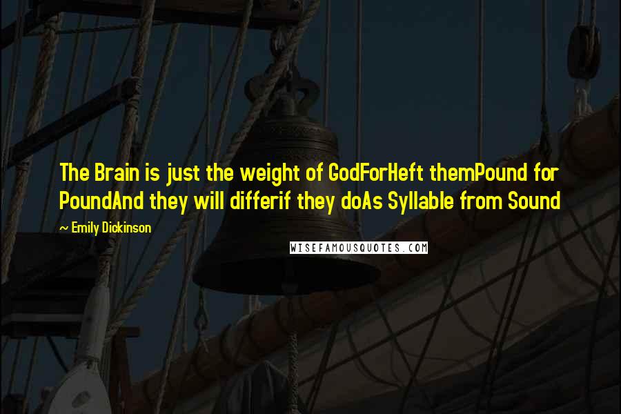 Emily Dickinson Quotes: The Brain is just the weight of GodForHeft themPound for PoundAnd they will differif they doAs Syllable from Sound