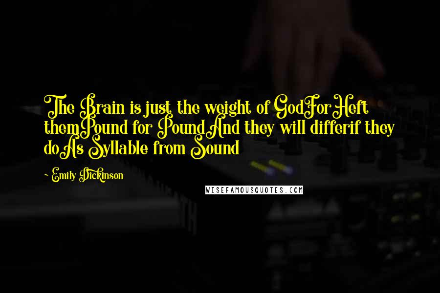 Emily Dickinson Quotes: The Brain is just the weight of GodForHeft themPound for PoundAnd they will differif they doAs Syllable from Sound