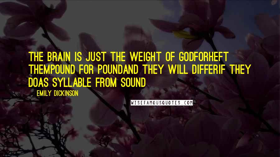 Emily Dickinson Quotes: The Brain is just the weight of GodForHeft themPound for PoundAnd they will differif they doAs Syllable from Sound