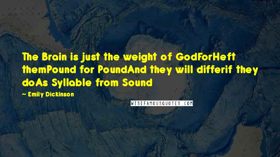 Emily Dickinson Quotes: The Brain is just the weight of GodForHeft themPound for PoundAnd they will differif they doAs Syllable from Sound