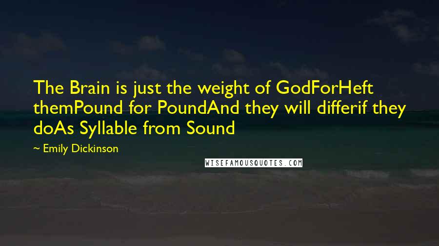 Emily Dickinson Quotes: The Brain is just the weight of GodForHeft themPound for PoundAnd they will differif they doAs Syllable from Sound