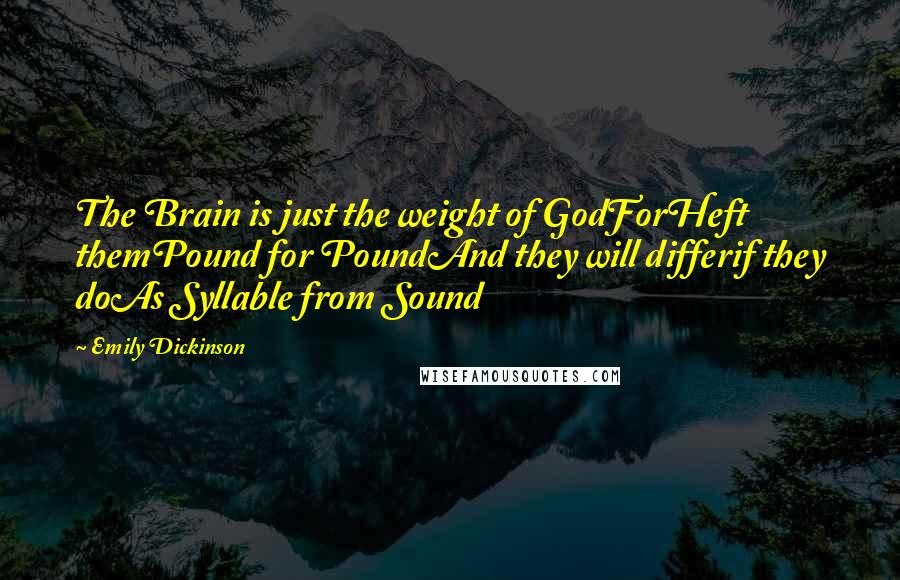 Emily Dickinson Quotes: The Brain is just the weight of GodForHeft themPound for PoundAnd they will differif they doAs Syllable from Sound