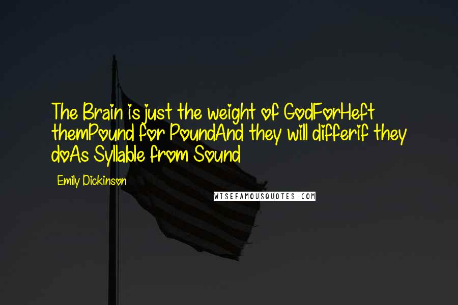 Emily Dickinson Quotes: The Brain is just the weight of GodForHeft themPound for PoundAnd they will differif they doAs Syllable from Sound