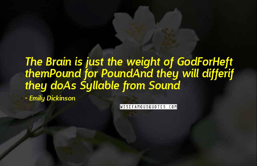 Emily Dickinson Quotes: The Brain is just the weight of GodForHeft themPound for PoundAnd they will differif they doAs Syllable from Sound