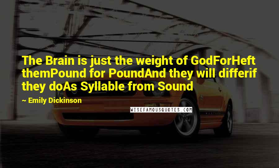 Emily Dickinson Quotes: The Brain is just the weight of GodForHeft themPound for PoundAnd they will differif they doAs Syllable from Sound